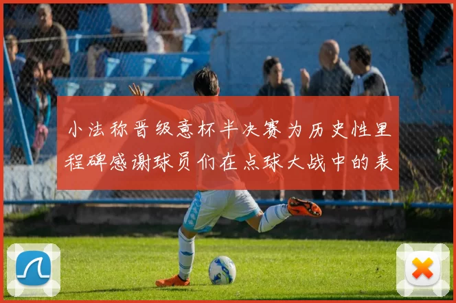 小法称晋级意杯半决赛为历史性里程碑感谢球员们在点球大战中的表现