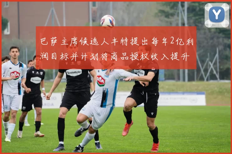 巴萨主席候选人丰特提出每年2亿利润目标并计划将商品授权收入提升至4亿