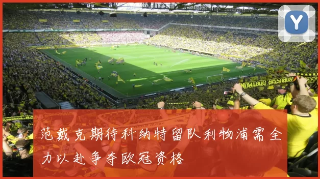 范戴克期待科纳特留队利物浦需全力以赴争夺欧冠资格