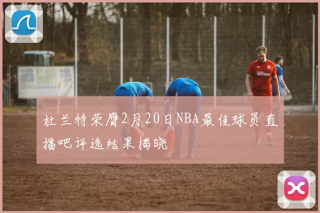 杜兰特荣膺2月20日NBA最佳球员直播吧评选结果揭晓