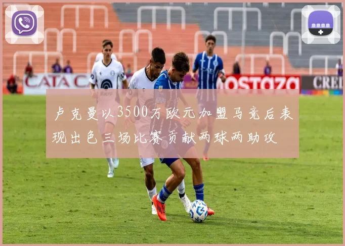 卢克曼以3500万欧元加盟马竞后表现出色三场比赛贡献两球两助攻
