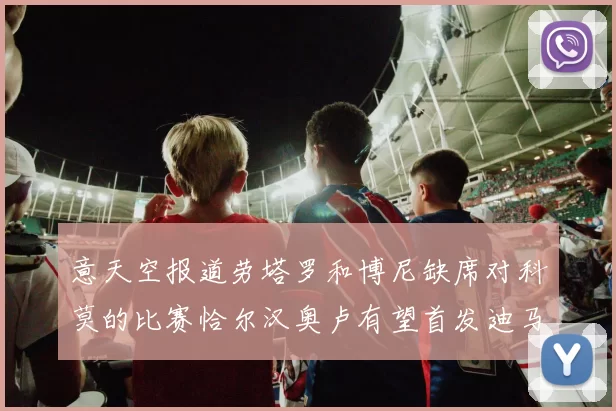 意天空报道劳塔罗和博尼缺席对科莫的比赛恰尔汉奥卢有望首发迪马尔科或将轮休