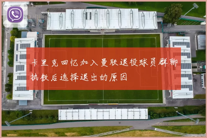 卡里克回忆加入曼联退役球员群聊执教后选择退出的原因
