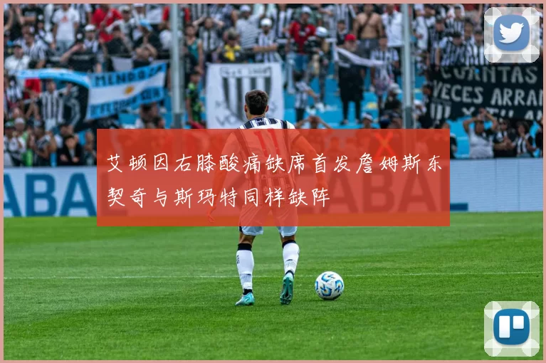 艾顿因右膝酸痛缺席首发詹姆斯东契奇与斯玛特同样缺阵