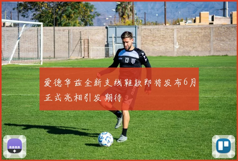 爱德华兹全新支线鞋款即将发布6月正式亮相引发期待